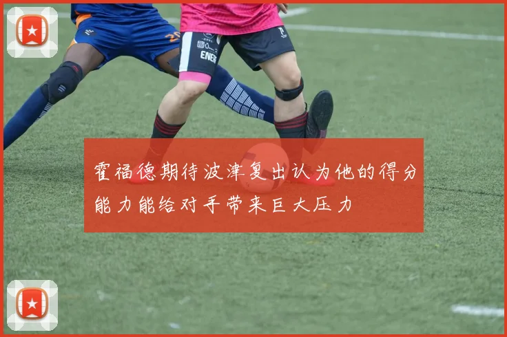 霍福德期待波津复出认为他的得分能力能给对手带来巨大压力