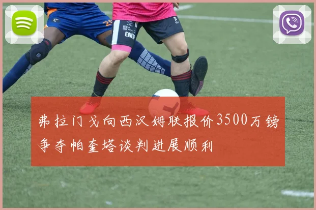 弗拉门戈向西汉姆联报价3500万镑争夺帕奎塔谈判进展顺利