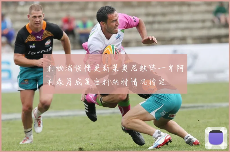 利物浦伤情更新莱奥尼缺阵一年阿利森月底复出科纳特情况待定