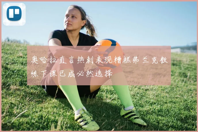 奥哈拉直言热刺表现糟糕弗兰克教练下课已成必然选择