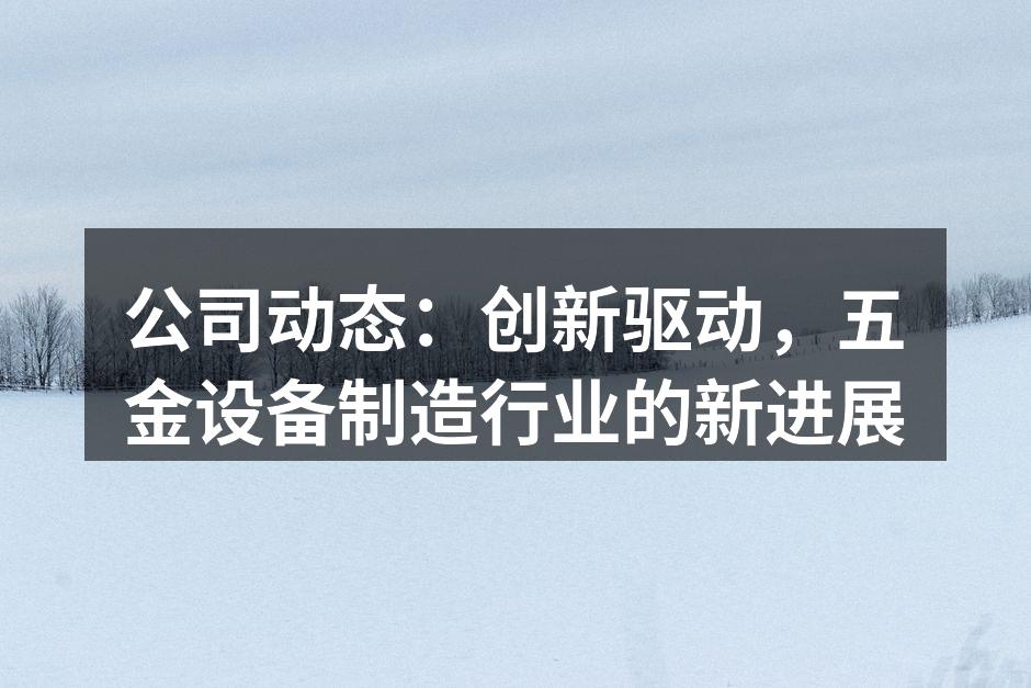公司动态:创新驱动,五金设备制造行业的新进展